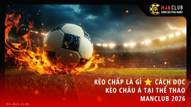 keo chap manclub - Kèo chấp là gì? Cách đọc kèo châu Á cực kỳ chuẩn xác tại Thể thao Manclub
